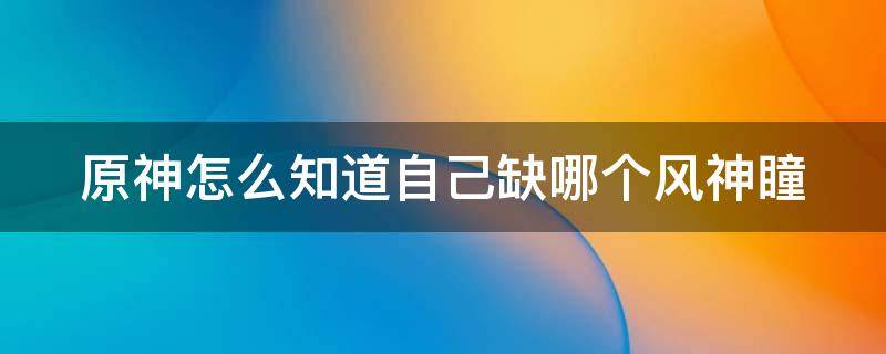 原神怎么知道自己缺哪个风神瞳 原神怎么快速查看自己没找到的风神瞳