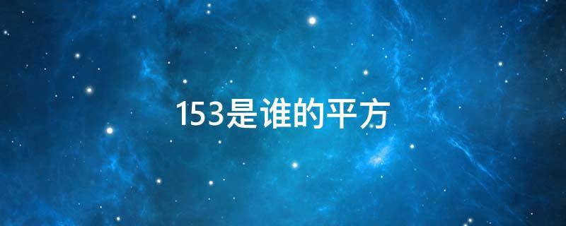 153是誰(shuí)的平方 153是誰(shuí)的平方數(shù)