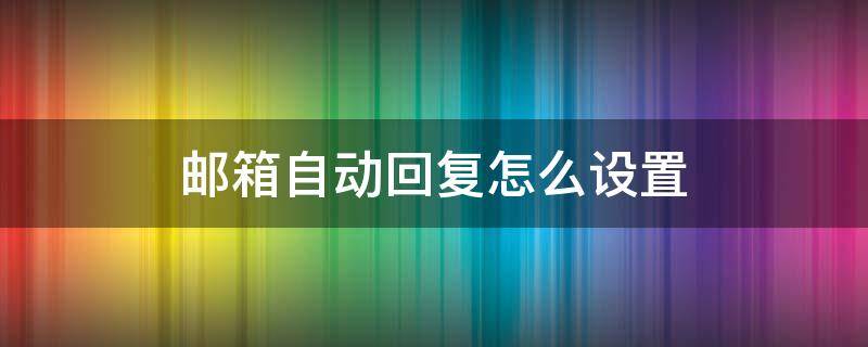 郵箱自動回復(fù)怎么設(shè)置 網(wǎng)易郵箱自動回復(fù)怎么設(shè)置