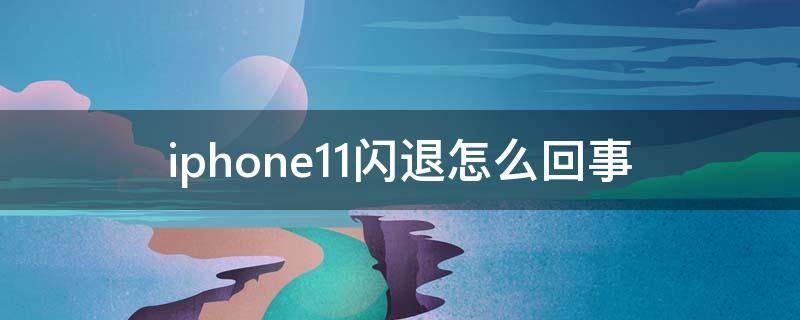 iphone11闪退怎么回事（iphone11闪退怎么解决）