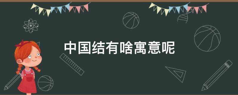 中國(guó)結(jié)有啥寓意呢 中國(guó)結(jié)有什么寓意