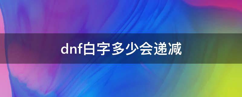 dnf白字多少會(huì)遞減 dnf額外增加是白字嗎