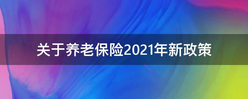 关于养老保险2021年新政策 关于养老保险2021年新政策PPT