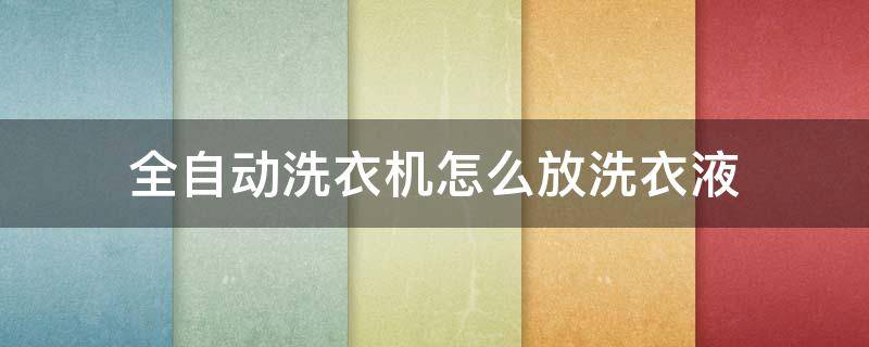 全自動洗衣機(jī)怎么放洗衣液 全自動洗衣機(jī)怎么放洗衣液和洗衣粉