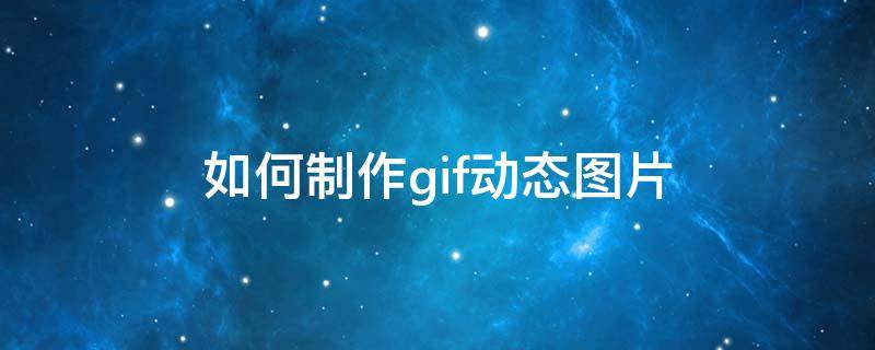 如何制作gif动态图片 如何编辑gif动图