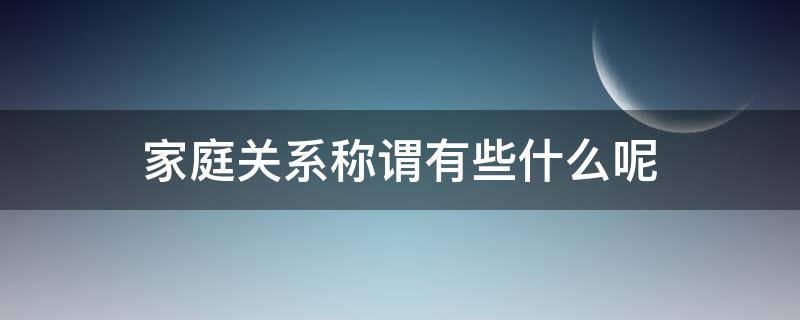 家庭关系称谓有些什么呢 家庭主要社会关系称谓