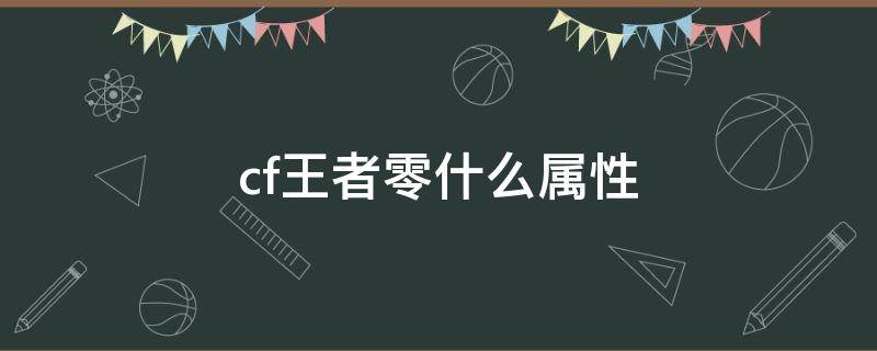 cf王者零什么属性 cf端游王者零角色属性