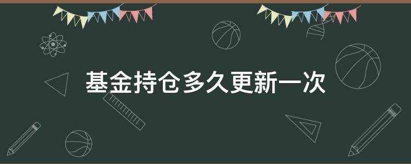 基金持倉(cāng)多久更新一次（基金持倉(cāng)幾個(gè)月更新一次）