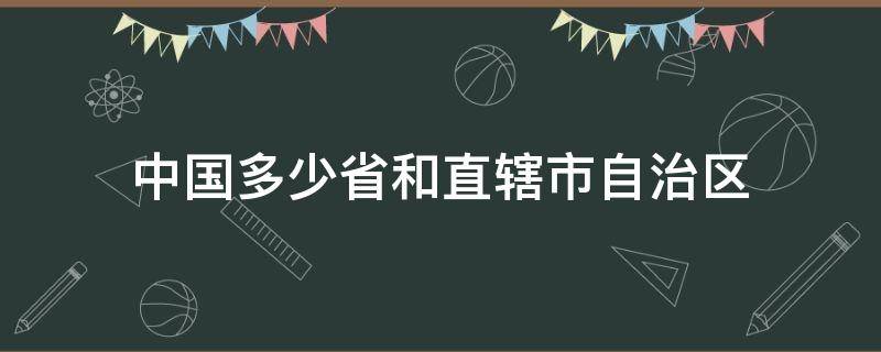 中国多少省和直辖市自治区（中国多少省份和直辖市和自治区）