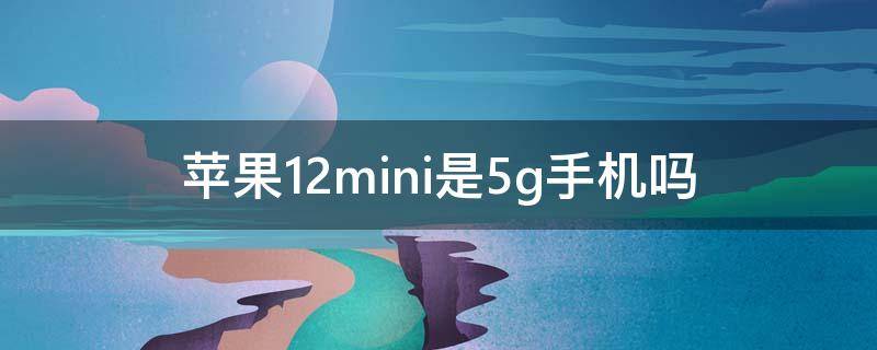 苹果12mini是5g手机吗 苹果12mini是不是5g手机