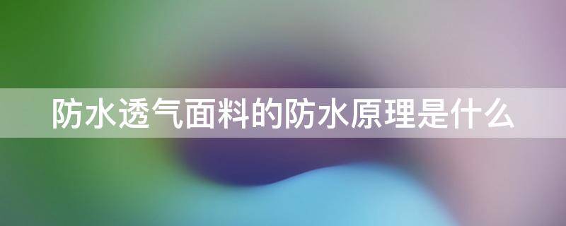 防水透气面料的防水原理是什么 防水透气面料的防水原理是什么样的