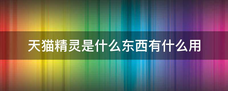 天貓精靈是什么東西有什么用 什么是天貓精靈 干什么用呢