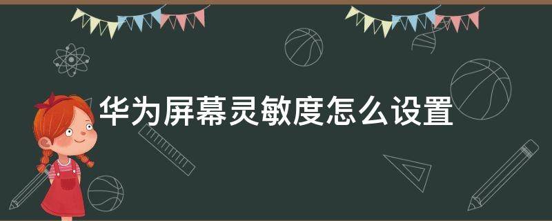 华为屏幕灵敏度怎么设置（华为手机屏幕灵敏度怎么设置）