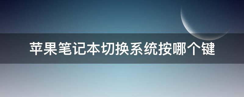 苹果笔记本切换系统按哪个键 苹果笔记本切换键是哪个