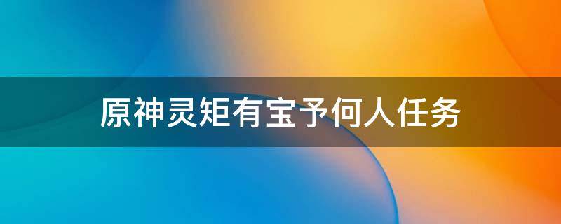 原神灵矩有宝予何人任务 原神灵矩有宝予何人任务视频