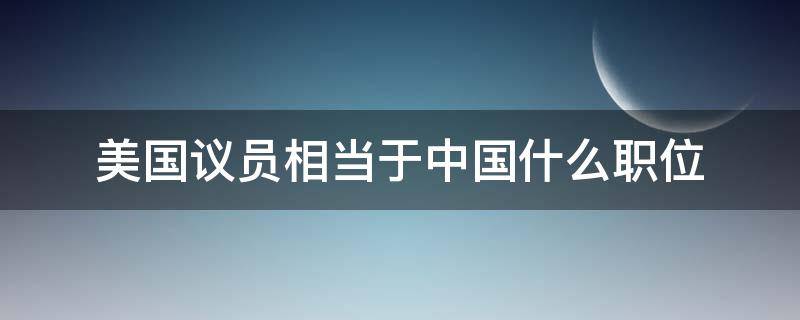 美国议员相当于中国什么职位（美国议员相当于中国什么官职）