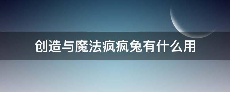 创造与魔法疯疯兔有什么用（创造与魔法疯疯兔有什么用?）