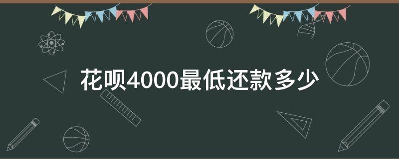 花呗4000最低还款多少 花呗用了4000最低还款多少