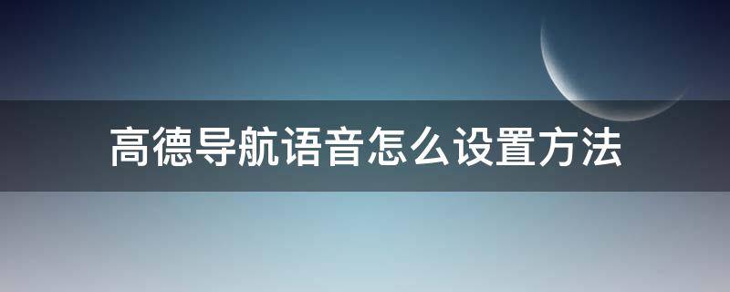 高德導(dǎo)航語音怎么設(shè)置方法（高德怎么設(shè)置導(dǎo)航語音提示）