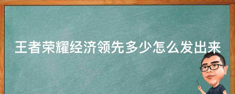 王者荣耀经济领先多少怎么发出来（王者荣耀经济领先多少落后多少怎么设置）