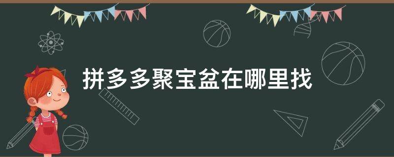 拼多多聚寶盆在哪里找（拼多多聚寶盆在哪里找出來(lái)）