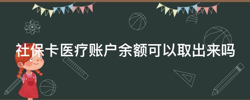 社?？ㄡt(yī)療賬戶余額可以取出來嗎 社?？ㄡt(yī)療賬戶余額可以取出來嗎安全嗎