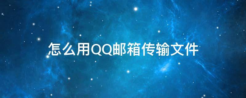 怎么用QQ郵箱傳輸文件 QQ郵箱怎么傳輸文件