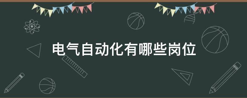 电气自动化有哪些岗位 电气自动化工作岗位有哪些