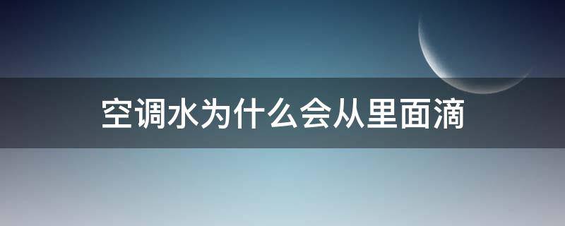 空调水为什么会从里面滴 空调水会滴下来是怎么了