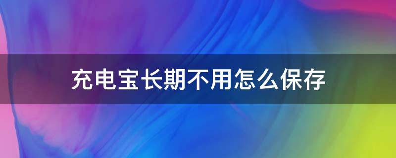 充电宝长期不用怎么保存 充电宝长期不用如何保存