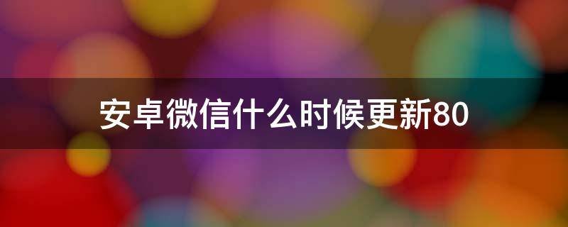 安卓微信什么時(shí)候更新8.0 安卓微信什么時(shí)候更新8.0.9