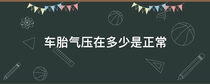 車胎氣壓在多少是正常 車胎氣壓多少算正常