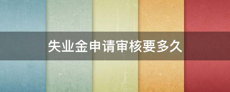 失業(yè)金申請審核要多久 失業(yè)金申請審核要多久才能通過