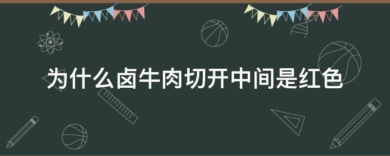 为什么卤牛肉切开中间是红色 卤牛肉切出来红的