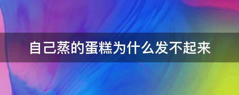 自己蒸的蛋糕為什么發(fā)不起來 為什么蛋糕蒸不起來怎么辦