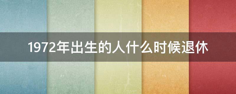 1972年出生的人什么时候退休（1972年生人什么时候退休年龄）