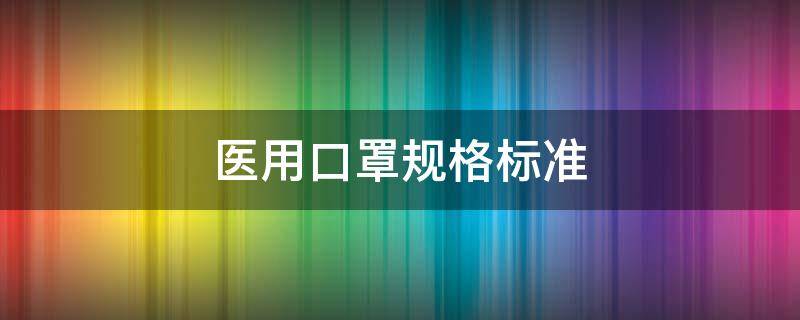 醫(yī)用口罩規(guī)格標準 醫(yī)用口罩規(guī)格標準尺寸