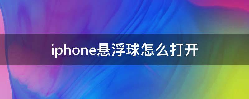 iphone懸浮球怎么打開（怎么打開iphone的懸浮球）