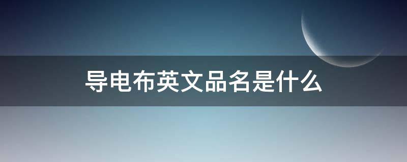 導(dǎo)電布英文品名是什么 導(dǎo)電布是什么材質(zhì)