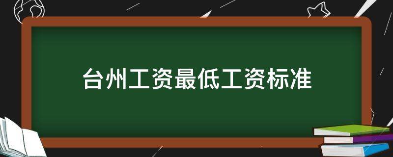 臺(tái)州工資最低工資標(biāo)準(zhǔn)（浙江臺(tái)州最低工資標(biāo)準(zhǔn)2019）