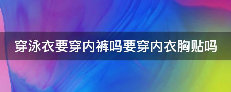 穿泳衣要穿內(nèi)褲嗎要穿內(nèi)衣胸貼嗎 穿泳衣要穿泳褲嗎