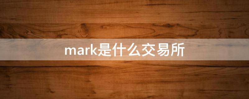 mark是什么交易所（mark货币交易所怎么样）