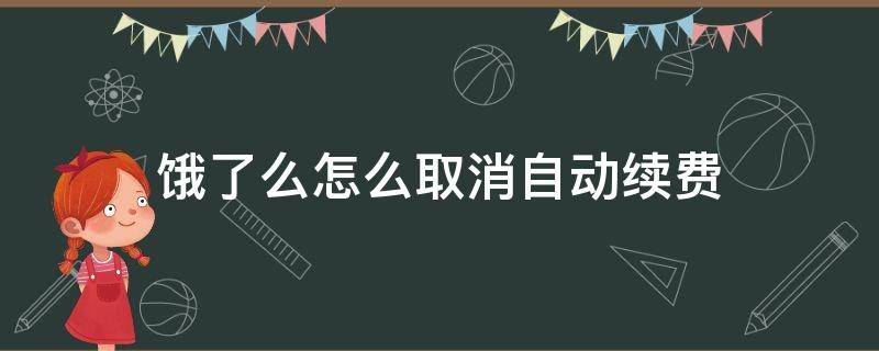 餓了么怎么取消自動續(xù)費（微信小程序餓了么怎么取消自動續(xù)費）