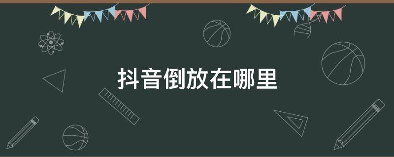 抖音倒放在哪里 抖音倒放在哪里找