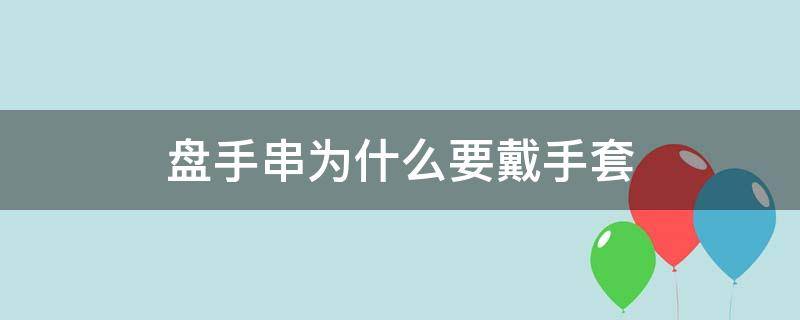 盤手串為什么要戴手套（盤手串要戴手套嗎）