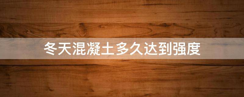 冬天混凝土多久达到强度 冬天混凝土达到强度需要多长时间