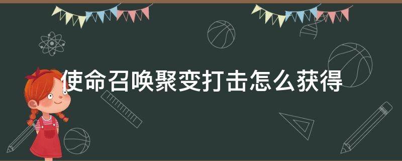 使命召唤聚变打击怎么获得（使命召唤怎样获得聚变打击）