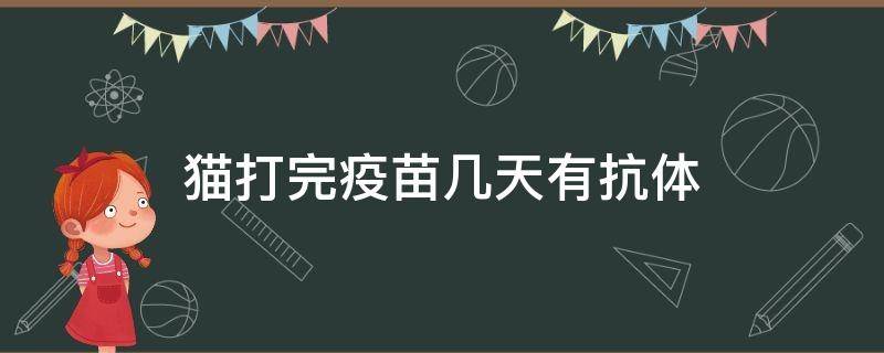 猫打完疫苗几天有抗体 猫咪打完疫苗几天有抗体