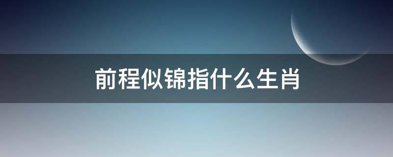 前程似锦指什么生肖 前程似锦指什么生肖?最佳答案