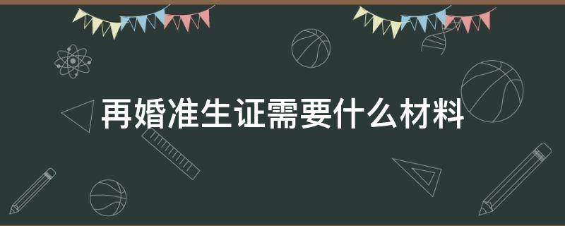 再婚准生证需要什么材料 离异再婚准生证需要什么材料